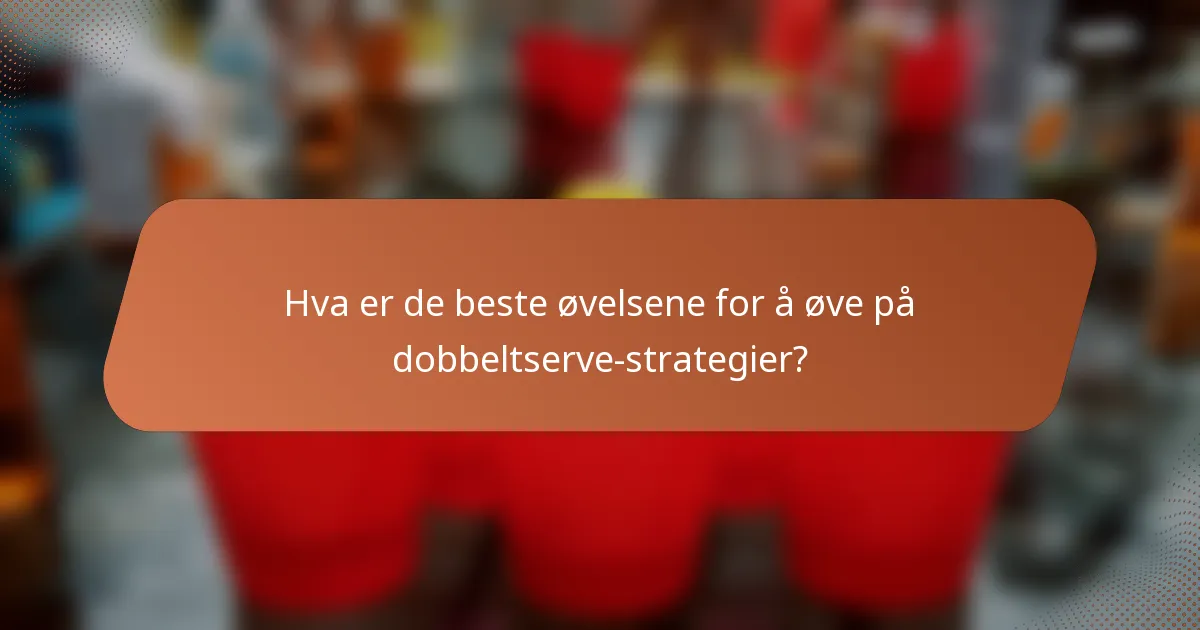 Hva er de beste øvelsene for å øve på dobbeltserve-strategier?
