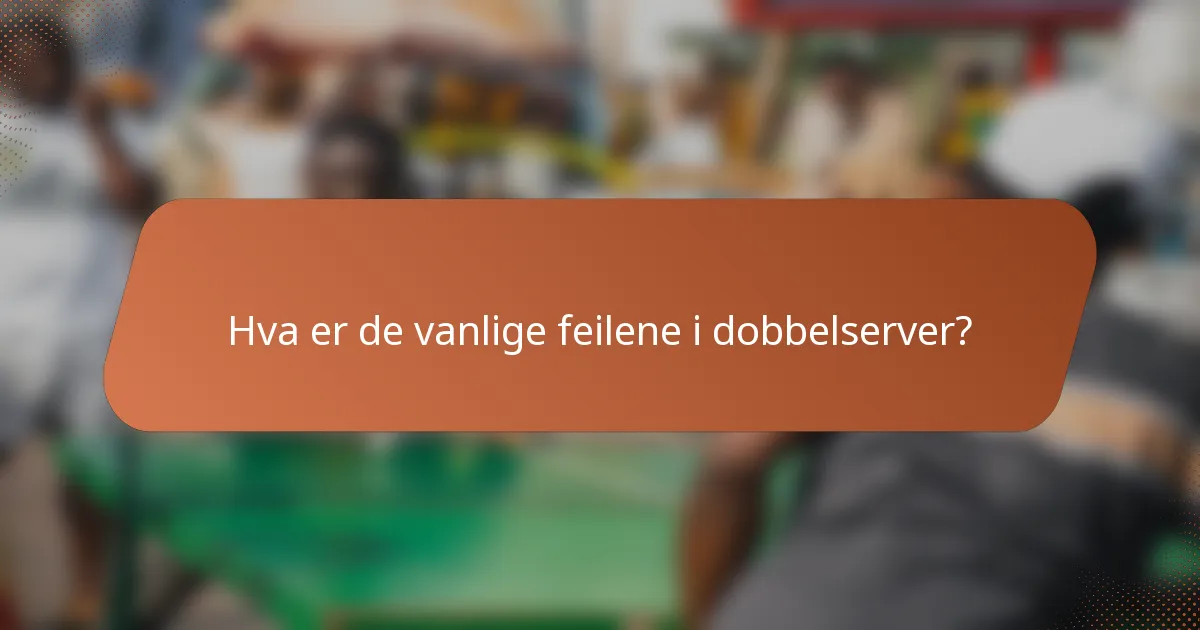 Hva er de vanlige feilene i dobbelserver?
