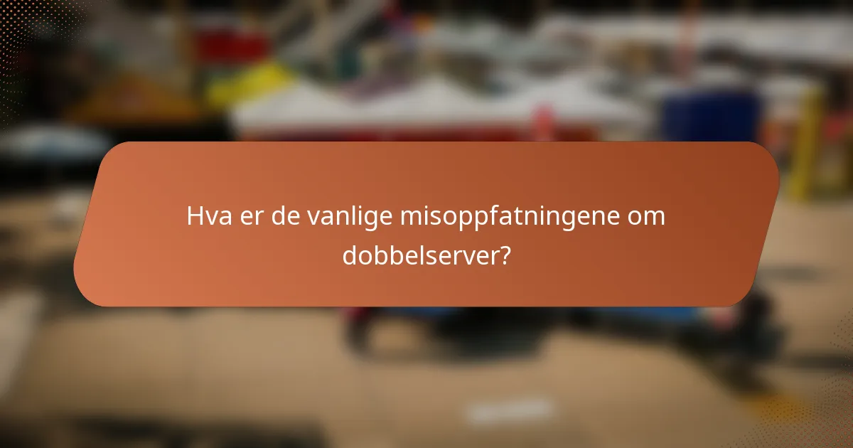 Hva er de vanlige misoppfatningene om dobbelserver?