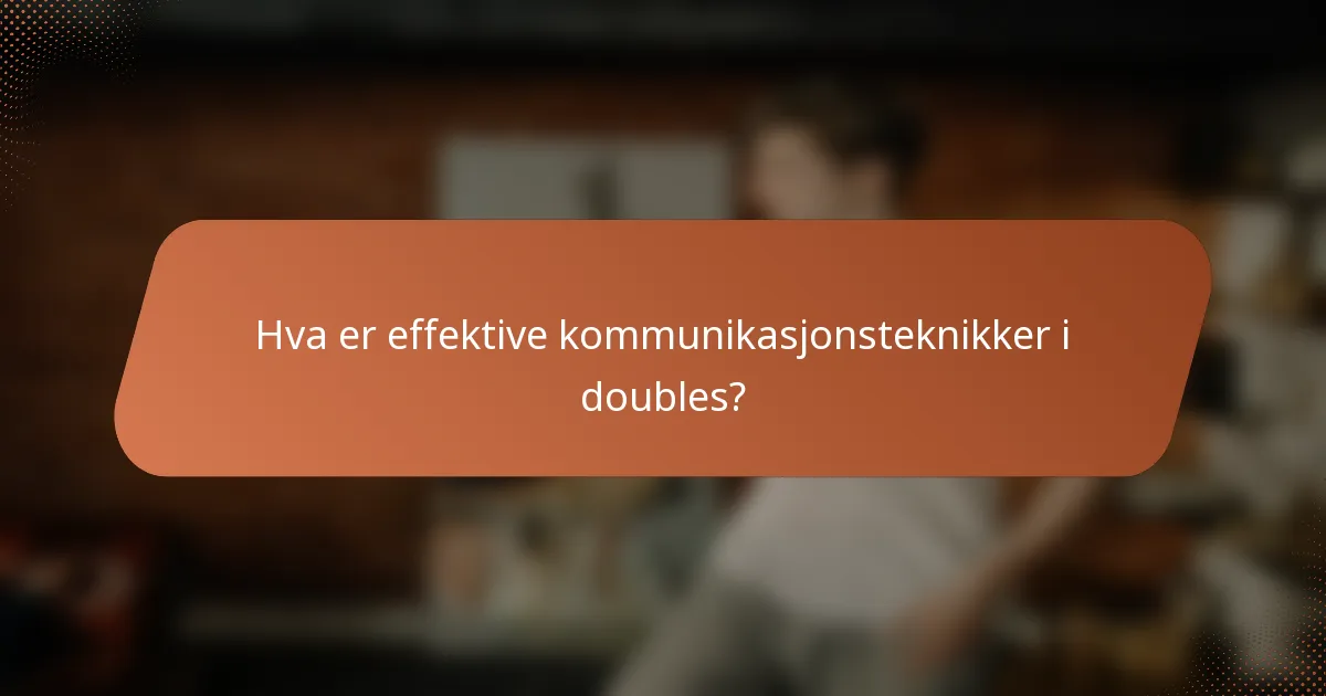 Hva er effektive kommunikasjonsteknikker i doubles?