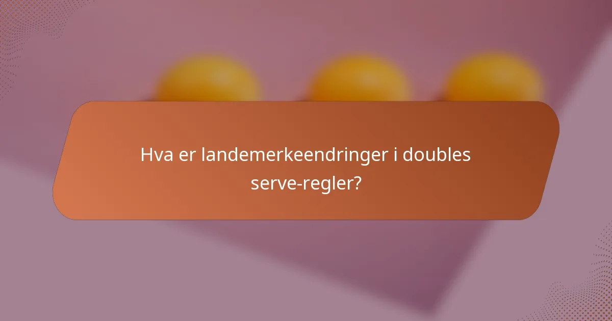Hva er landemerkeendringer i doubles serve-regler?