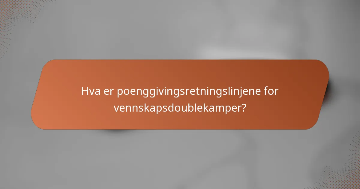 Hva er poenggivingsretningslinjene for vennskapsdoublekamper?