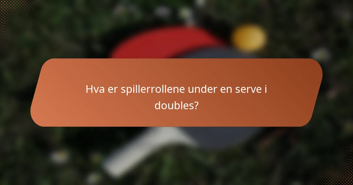 Hva er spillerrollene under en serve i doubles?