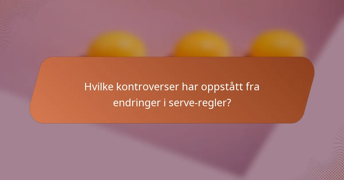 Hvilke kontroverser har oppstått fra endringer i serve-regler?
