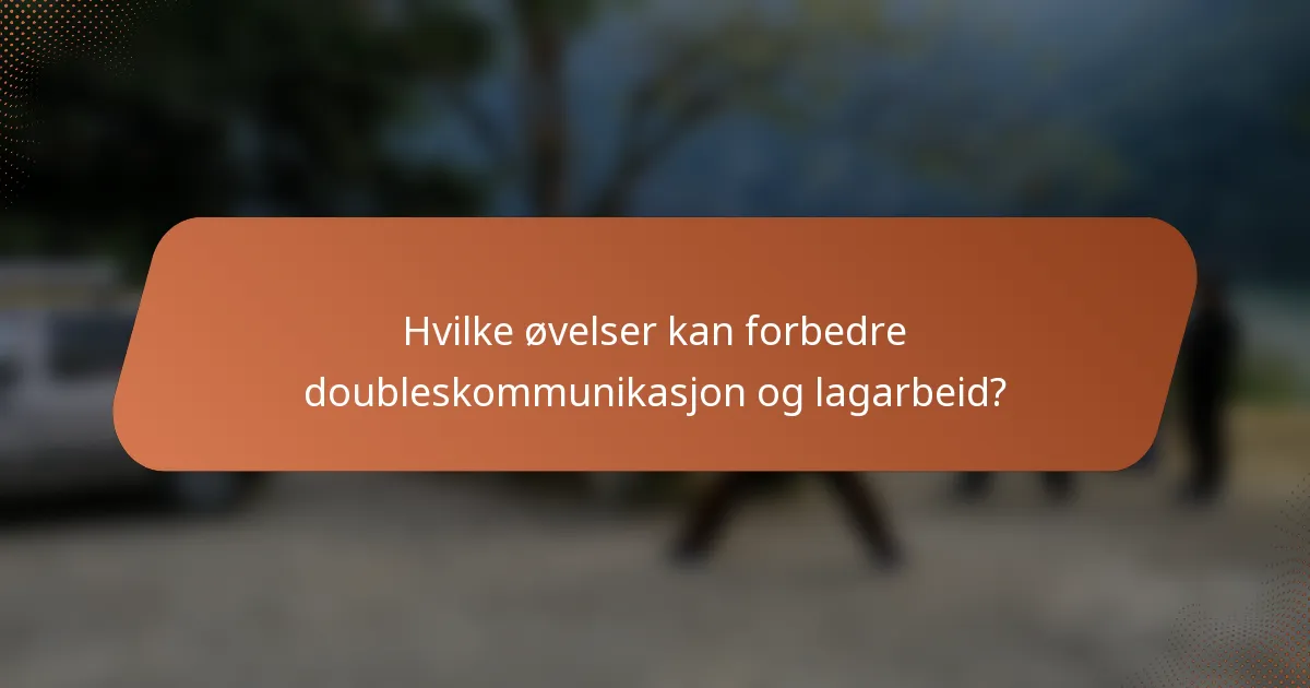 Hvilke øvelser kan forbedre doubleskommunikasjon og lagarbeid?