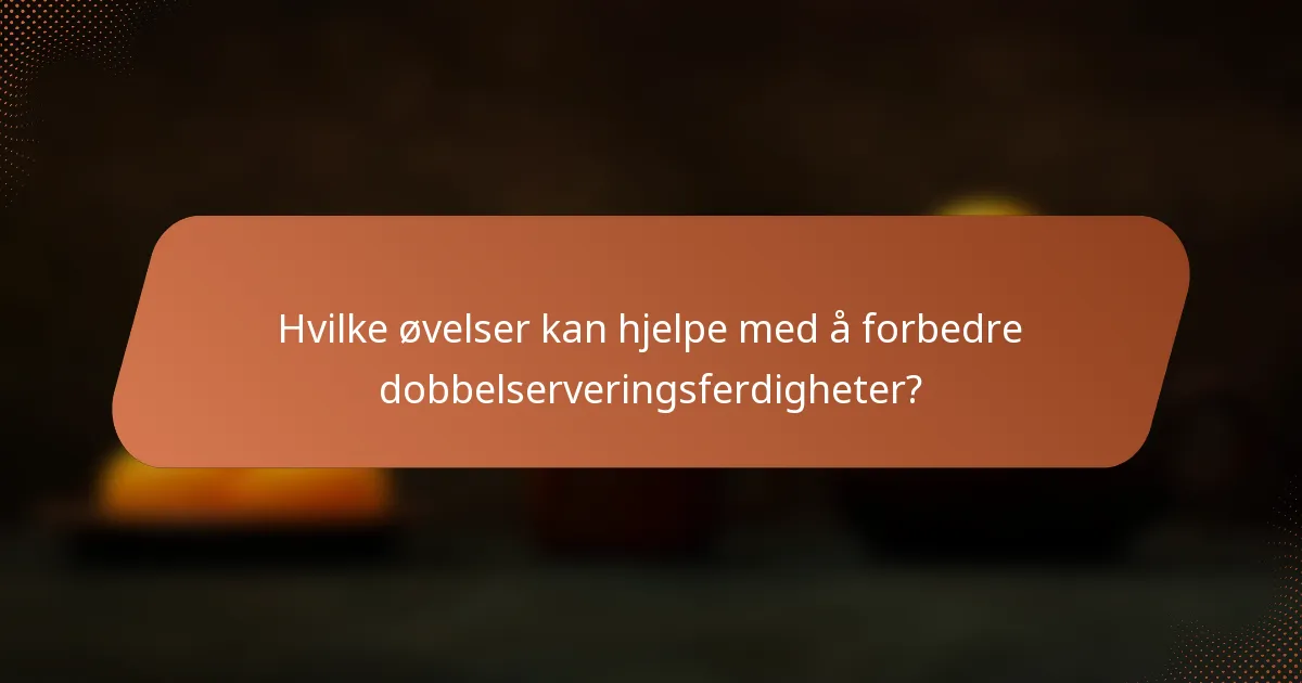 Hvilke øvelser kan hjelpe med å forbedre dobbelserveringsferdigheter?