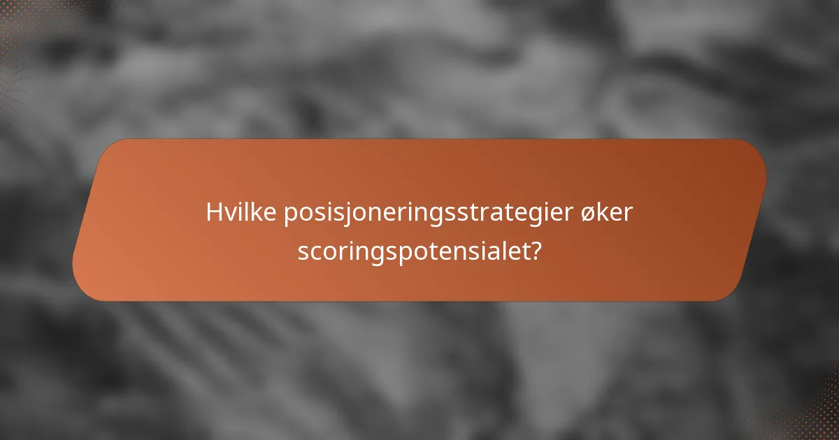 Hvilke posisjoneringsstrategier øker scoringspotensialet?
