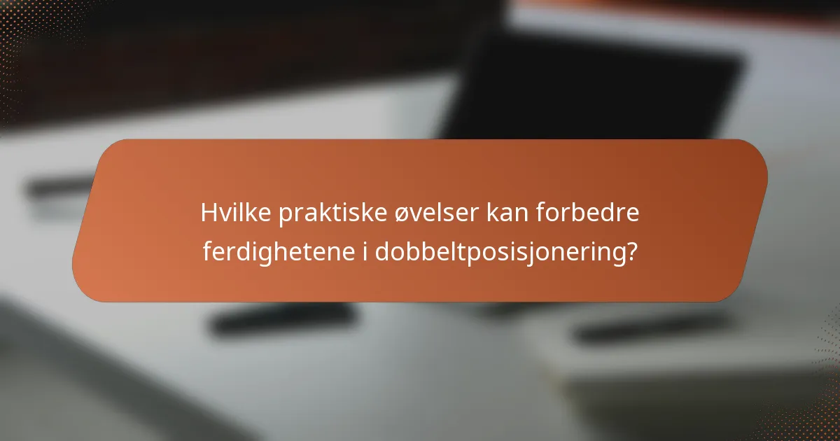 Hvilke praktiske øvelser kan forbedre ferdighetene i dobbeltposisjonering?