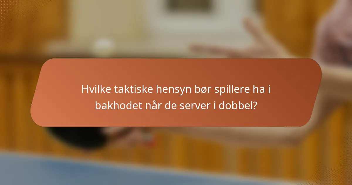 Hvilke taktiske hensyn bør spillere ha i bakhodet når de server i dobbel?