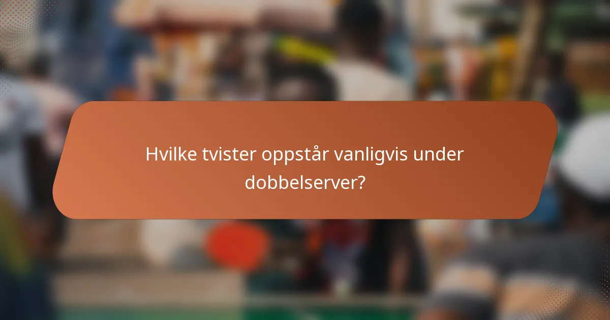 Hvilke tvister oppstår vanligvis under dobbelserver?