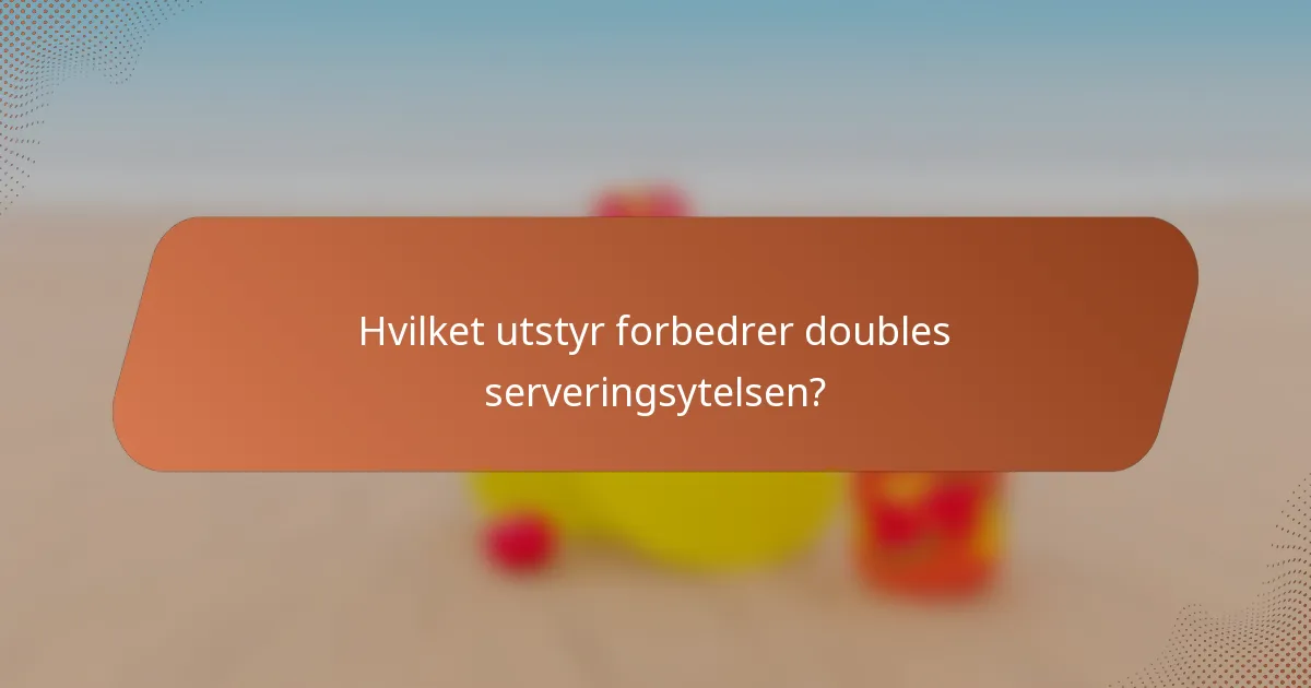 Hvilket utstyr forbedrer doubles serveringsytelsen?