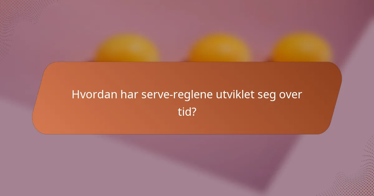 Hvordan har serve-reglene utviklet seg over tid?