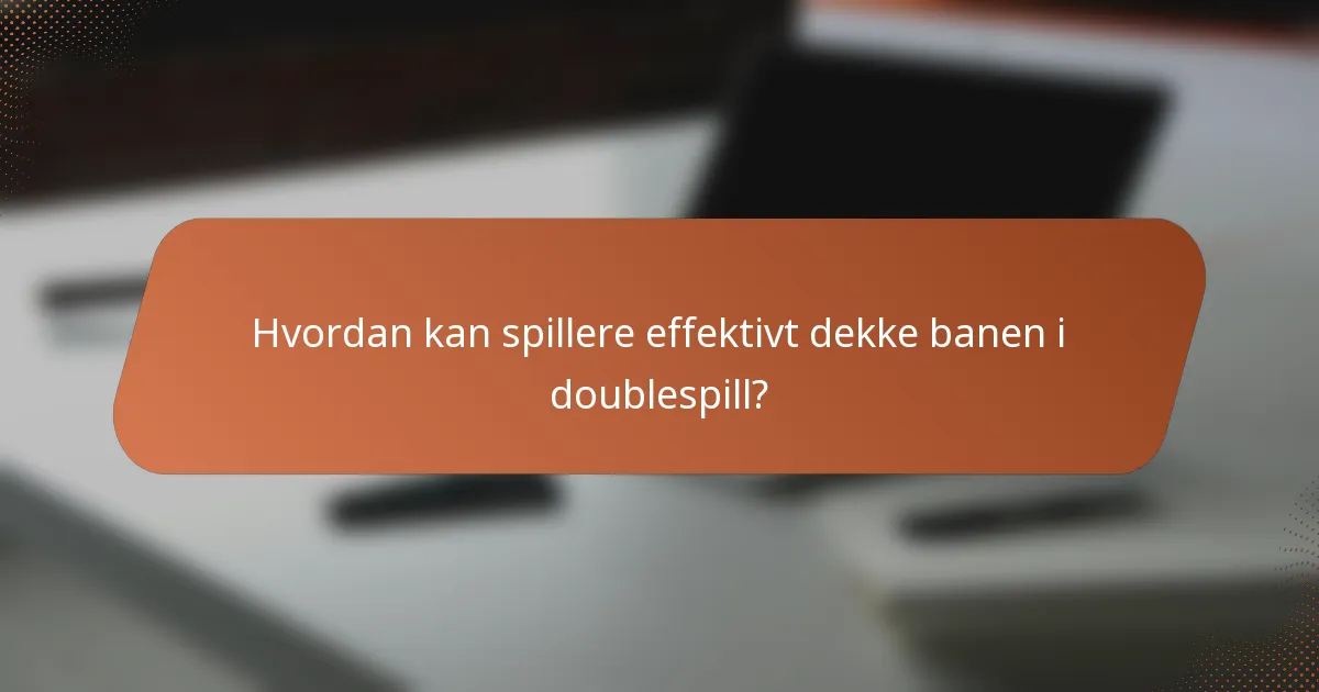 Hvordan kan spillere effektivt dekke banen i doublespill?