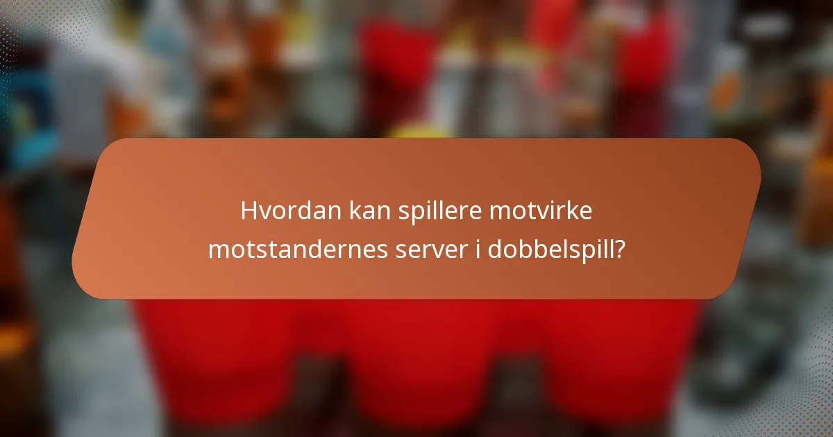 Hvordan kan spillere motvirke motstandernes server i dobbelspill?