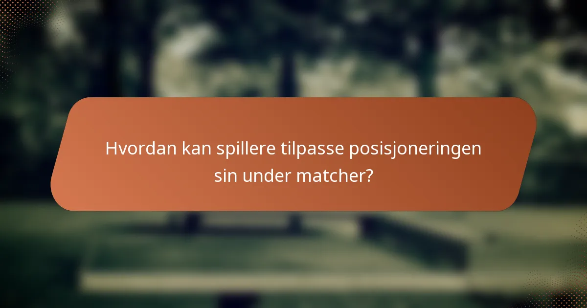 Hvordan kan spillere tilpasse posisjoneringen sin under matcher?