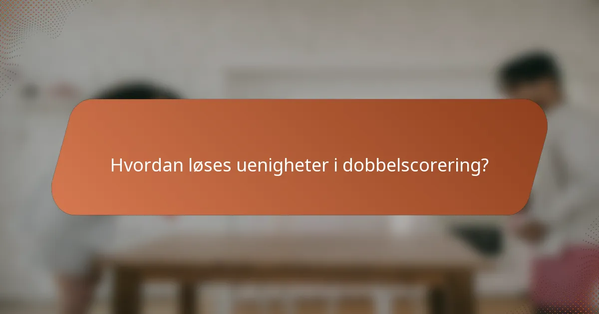 Hvordan løses uenigheter i dobbelscorering?