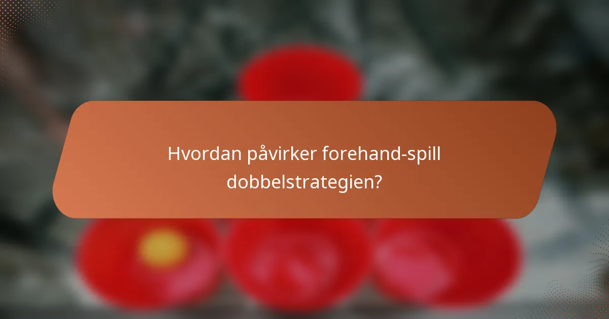 Hvordan påvirker forehand-spill dobbelstrategien?