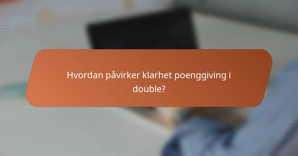 Hvordan påvirker klarhet poenggiving i double?