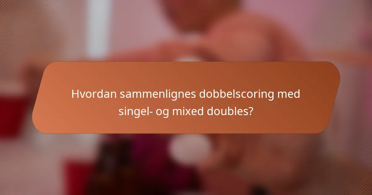 Hvordan sammenlignes dobbelscoring med singel- og mixed doubles?