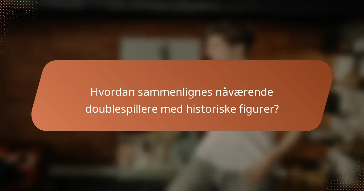 Hvordan sammenlignes nåværende doublespillere med historiske figurer?