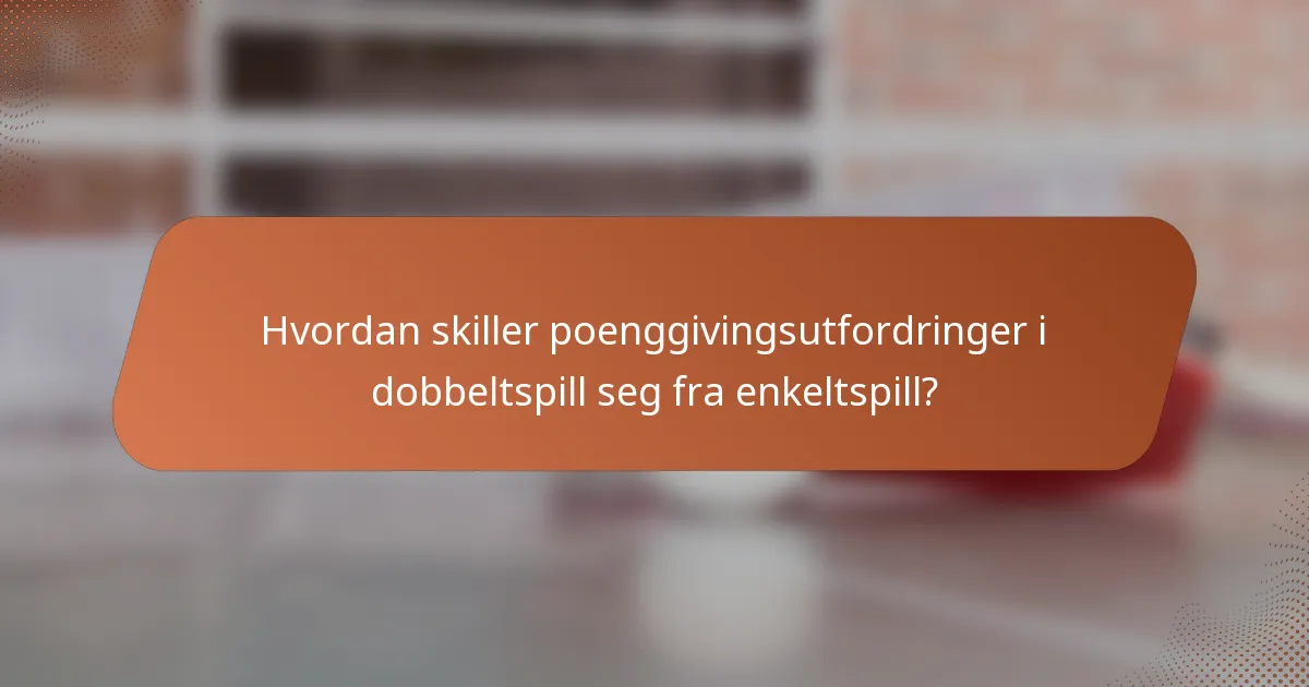 Hvordan skiller poenggivingsutfordringer i dobbeltspill seg fra enkeltspill?
