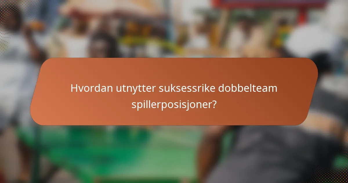 Hvordan utnytter suksessrike dobbelteam spillerposisjoner?